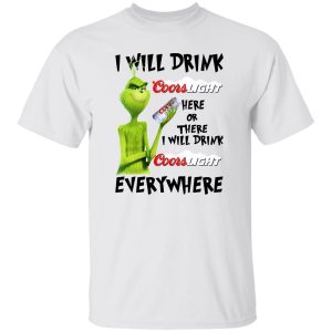 The Grinch I Will Drink Coors Light Here Or There I Will Drink Coors Light Everywhere T Shirts, Hoodies, Long Sleeve