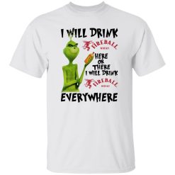 The Grinch I Will Drink Fireball Cinnamon Whisky Here Or There I Will Drink Fireball Cinnamon Whisky Everywhere T Shirts, Hoodies, Long Sleeve