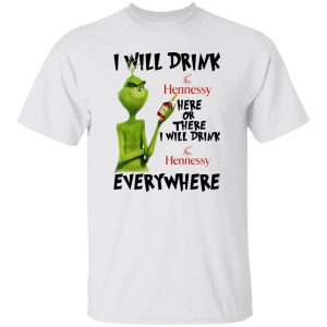 The Grinch I Will Drink Hennessy Here Or There I Will Drink Hennessy Everywhere T Shirts, Hoodies, Long Sleeve