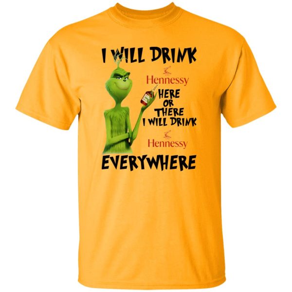 The Grinch I Will Drink Hennessy Here Or There I Will Drink Hennessy Everywhere T Shirts, Hoodies, Long Sleeve