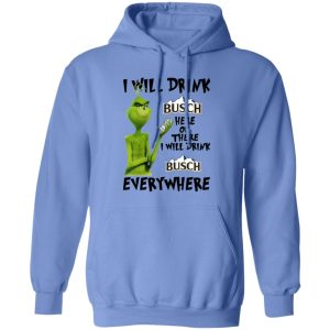 The Grinch I Will Drink Busch Here Or There I Will Drink Busch Everywhere T Shirts, Hoodies, Long Sleeve