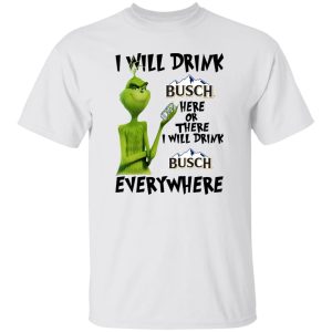 The Grinch I Will Drink Busch Here Or There I Will Drink Busch Everywhere T Shirts, Hoodies, Long Sleeve