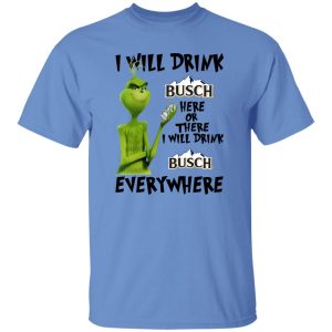 The Grinch I Will Drink Busch Here Or There I Will Drink Busch Everywhere T Shirts, Hoodies, Long Sleeve