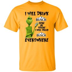 The Grinch I Will Drink Busch Here Or There I Will Drink Busch Everywhere T Shirts, Hoodies, Long Sleeve