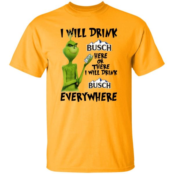 The Grinch I Will Drink Busch Here Or There I Will Drink Busch Everywhere T Shirts, Hoodies, Long Sleeve