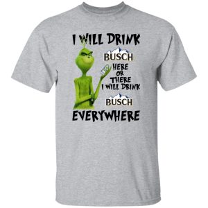 The Grinch I Will Drink Busch Here Or There I Will Drink Busch Everywhere T Shirts, Hoodies, Long Sleeve