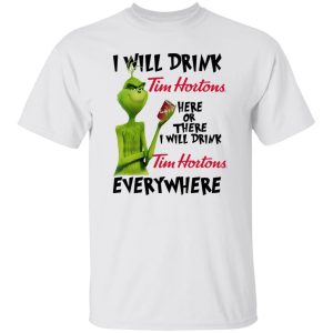 The Grinch I Will Drink Tim Hortons Here Or There I Will Drink Tim Hortons Everywhere T Shirts, Hoodies, Long Sleeve