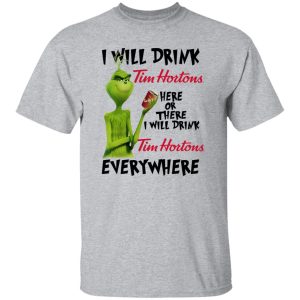 The Grinch I Will Drink Tim Hortons Here Or There I Will Drink Tim Hortons Everywhere T Shirts, Hoodies, Long Sleeve