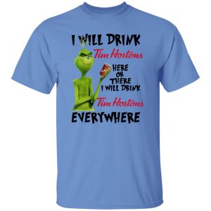 The Grinch I Will Drink Tim Hortons Here Or There I Will Drink Tim Hortons Everywhere T Shirts, Hoodies, Long Sleeve