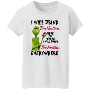 The Grinch I Will Drink Tim Hortons Here Or There I Will Drink Tim Hortons Everywhere T Shirts, Hoodies, Long Sleeve