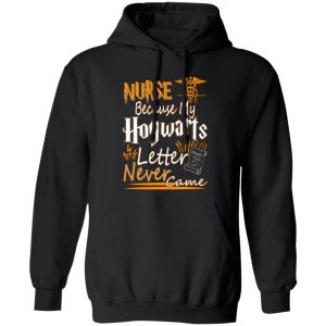 Nurse Because My Hogwarts Letter Never Came T-Shirts, Long Sleeve, Hoodies
