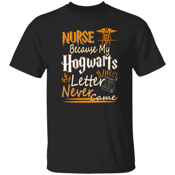 Nurse Because My Hogwarts Letter Never Came T-Shirts, Long Sleeve, Hoodies