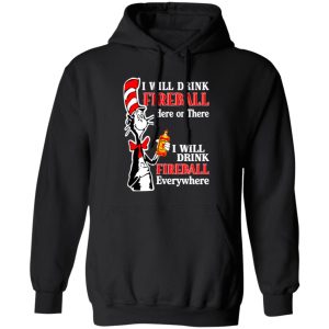 Dr Seuss I Will Drink Fireball Here Or There Everywhere T-Shirts, Long Sleeve, Hoodies