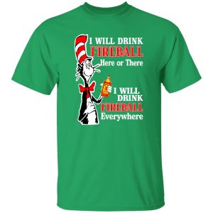 Dr Seuss I Will Drink Fireball Here Or There Everywhere T-Shirts, Long Sleeve, Hoodies