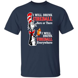 Dr Seuss I Will Drink Fireball Here Or There Everywhere T-Shirts, Long Sleeve, Hoodies