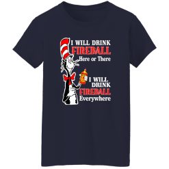 Dr Seuss I Will Drink Fireball Here Or There Everywhere T-Shirts, Long Sleeve, Hoodies