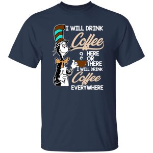 Dr Seuss I Will Drink Coffee Here Or There Everywhere T-Shirts, Long Sleeve, Hoodies