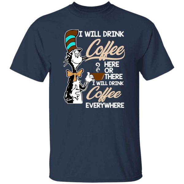 Dr Seuss I Will Drink Coffee Here Or There Everywhere T-Shirts, Long Sleeve, Hoodies