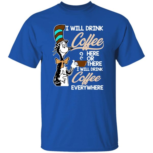 Dr Seuss I Will Drink Coffee Here Or There Everywhere T-Shirts, Long Sleeve, Hoodies