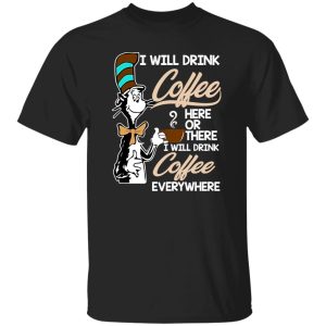 Dr Seuss I Will Drink Coffee Here Or There Everywhere T-Shirts, Long Sleeve, Hoodies