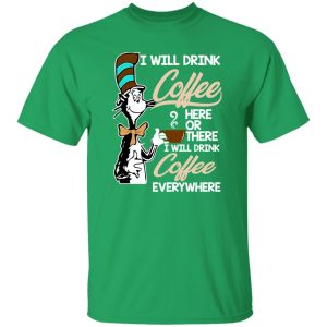 Dr Seuss I Will Drink Coffee Here Or There Everywhere T-Shirts, Long Sleeve, Hoodies