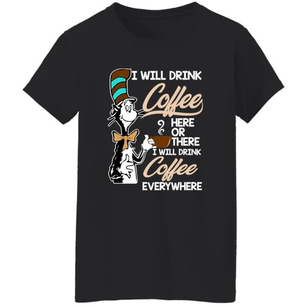 Dr Seuss I Will Drink Coffee Here Or There Everywhere T-Shirts, Long Sleeve, Hoodies