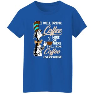 Dr Seuss I Will Drink Coffee Here Or There Everywhere T-Shirts, Long Sleeve, Hoodies