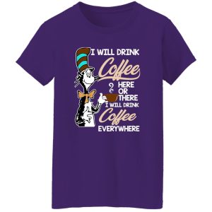 Dr Seuss I Will Drink Coffee Here Or There Everywhere T-Shirts, Long Sleeve, Hoodies