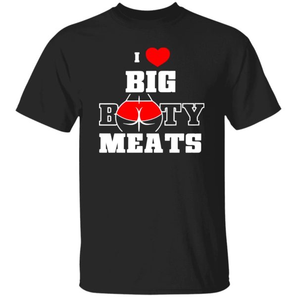 I Love Big Booty Meats T-Shirts, Long Sleeve, Hoodies