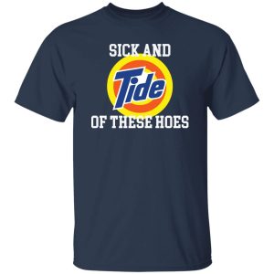 Sick and Tide of these hoes T-Shirts, Long Sleeve, Hoodies