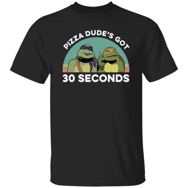 Teenage Mutant Ninja Turtles Pizza Dude’s Got 30 Seconds T-Shirts, Long Sleeve, Hoodies