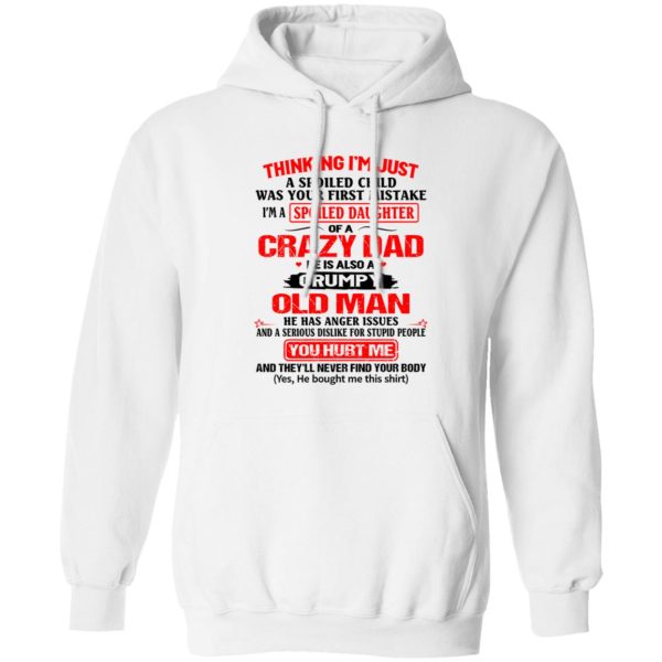 Thinking I’m Just Spoiled Daughter Crazy Dad He Is Also A Grumpy Old Man You T Shirts, Hoodies, Long Sleeve