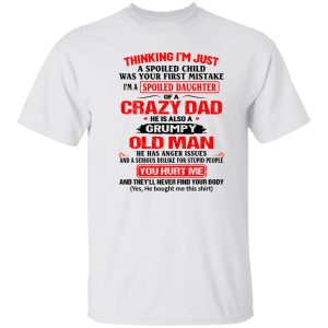 Thinking I’m Just Spoiled Daughter Crazy Dad He Is Also A Grumpy Old Man You T Shirts, Hoodies, Long Sleeve