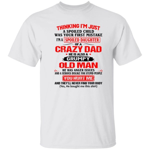 Thinking I’m Just Spoiled Daughter Crazy Dad He Is Also A Grumpy Old Man You T Shirts, Hoodies, Long Sleeve