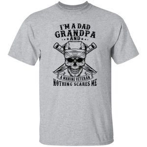 I’m A Dad Grandpa And A Marine Veteran Nothing Scares Me T Shirts, Hoodies, Long Sleeve