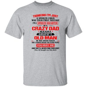 Thinking I’m Just Spoiled Daughter Crazy Dad He Is Also A Grumpy Old Man You T Shirts, Hoodies, Long Sleeve