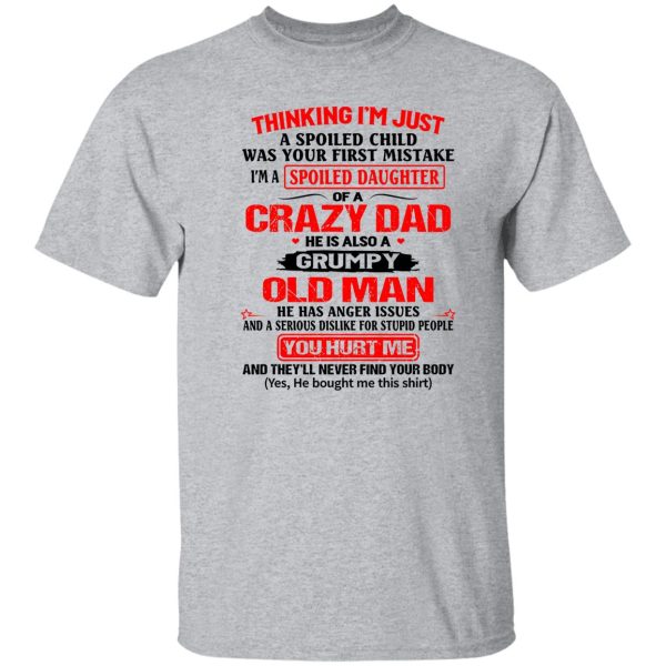 Thinking I’m Just Spoiled Daughter Crazy Dad He Is Also A Grumpy Old Man You T Shirts, Hoodies, Long Sleeve