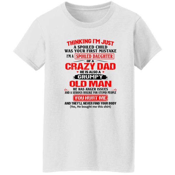 Thinking I’m Just Spoiled Daughter Crazy Dad He Is Also A Grumpy Old Man You T Shirts, Hoodies, Long Sleeve