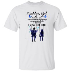 Daddy’s Girl Just Like How I Was The Apple Of Your Eye You Were The Balm To Shirt