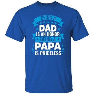 Being A Dad Is An Honor Being A Papa Is Priceless Father’s Day T-Shirts, Long Sleeve, Hoodies