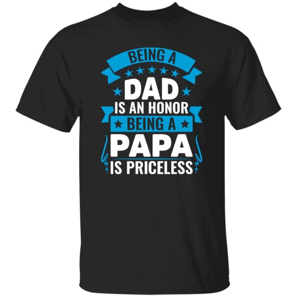 Being A Dad Is An Honor Being A Papa Is Priceless Father’s Day Shirt