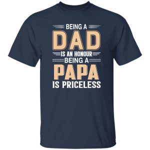 Being A Dad Is An Honor Being A Papa Is Priceless T-Shirts, Long Sleeve, Hoodies