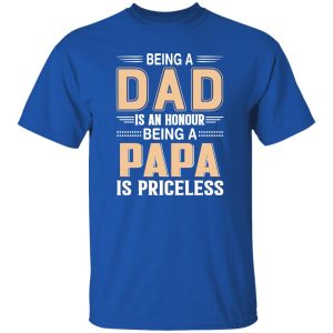 Being A Dad Is An Honor Being A Papa Is Priceless Shirt