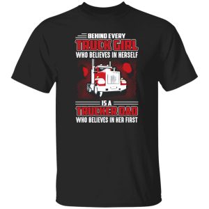 Behind Every Truck Girl Who Believes In Herself Is A Trucker Dad Father’s Day Shirt