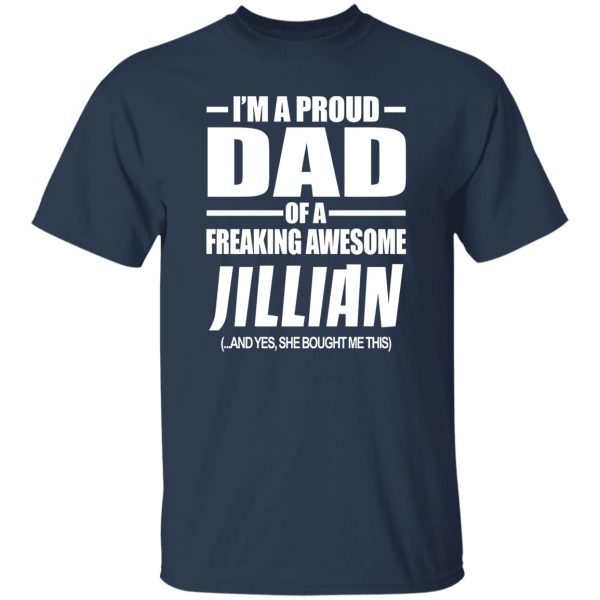 I’m A Proud Dad Of A Freaking Awesome Jillian And Yes She Bought Me This T-Shirts, Long Sleeve, Hoodies