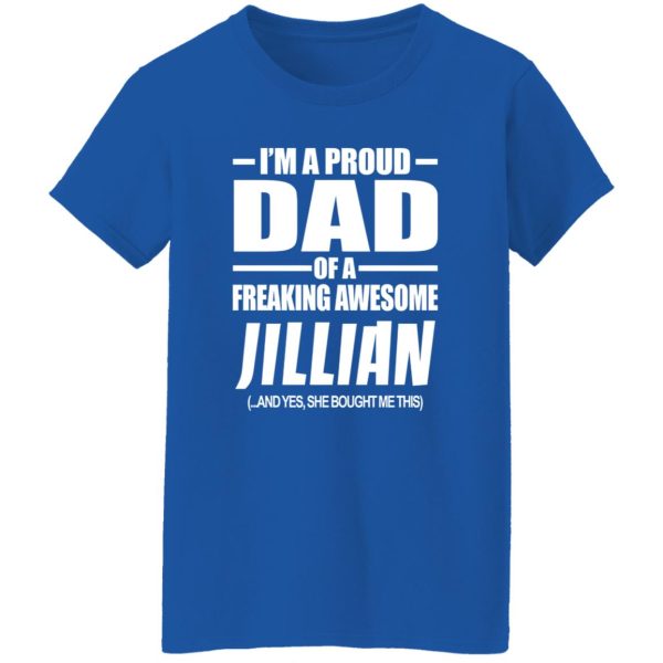 I’m A Proud Dad Of A Freaking Awesome Jillian And Yes She Bought Me This T-Shirts, Long Sleeve, Hoodies