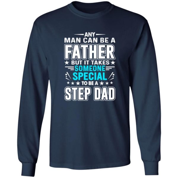 Any Man Can Be A Father But It Takes Someone Special To Be A Step Dad T-Shirts, Long Sleeve, Hoodies