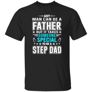 Any Man Can Be A Father But It Takes Someone Special To Be A Step Dad T-Shirts, Long Sleeve, Hoodies