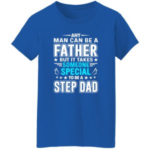 Any Man Can Be A Father But It Takes Someone Special To Be A Step Dad T-Shirts, Long Sleeve, Hoodies