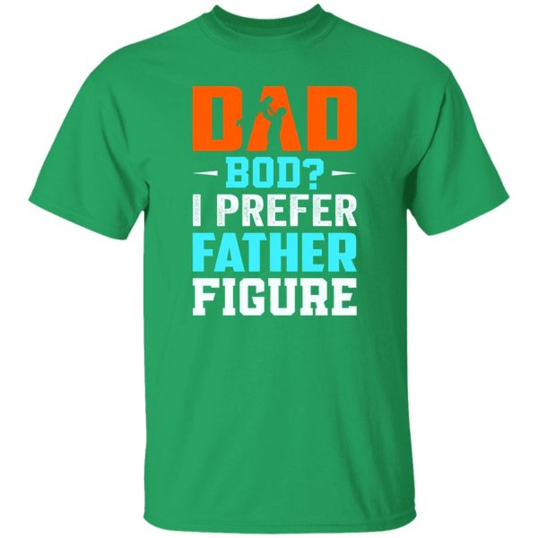 Dad Bod I Prefer Father Figure Father’s Day T-Shirts, Long Sleeve, Hoodies